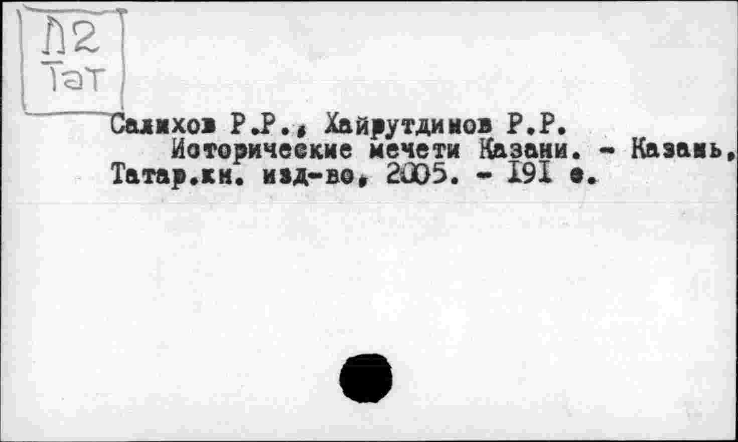 ﻿Ж]
1-аТ J
Салихов Р.Р., Хайрутдинов Р.Р.
Иотовичеекие мечети Казани. - Казань.
Татар.кн. изд-во, 2Ш5. * 19X е.